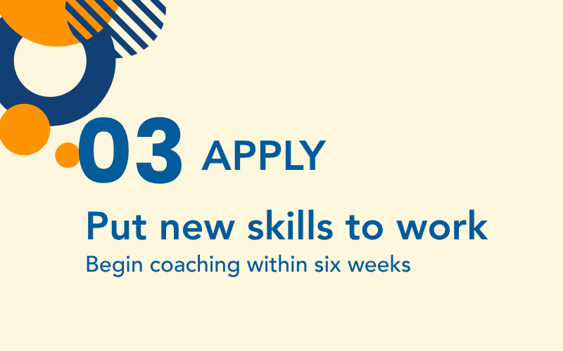 Apply: Coaching in Practice. Begin coaching within six weeks of training.
